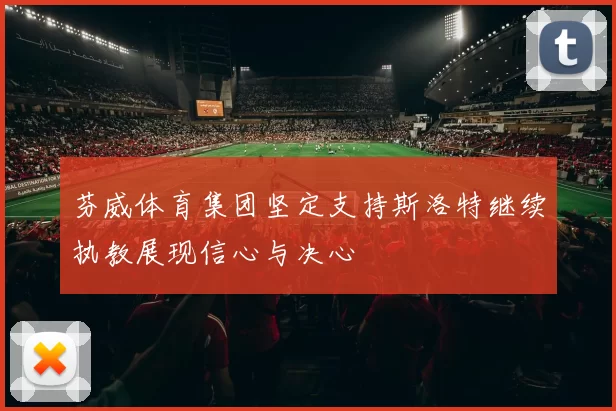 芬威体育集团坚定支持斯洛特继续执教展现信心与决心