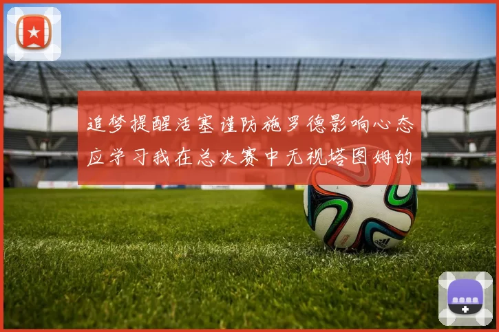 追梦提醒活塞谨防施罗德影响心态应学习我在总决赛中无视塔图姆的策略