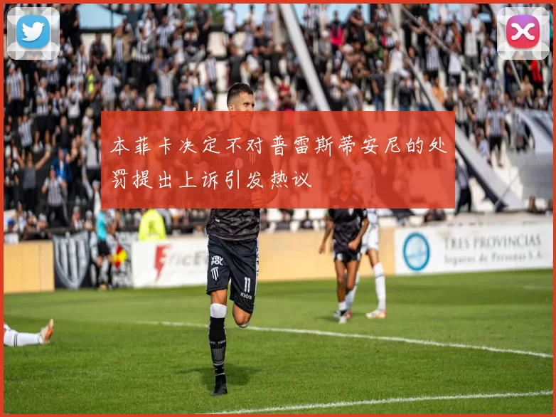 本菲卡决定不对普雷斯蒂安尼的处罚提出上诉引发热议