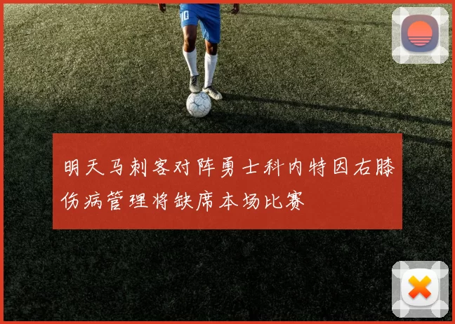 明天马刺客对阵勇士科内特因右膝伤病管理将缺席本场比赛