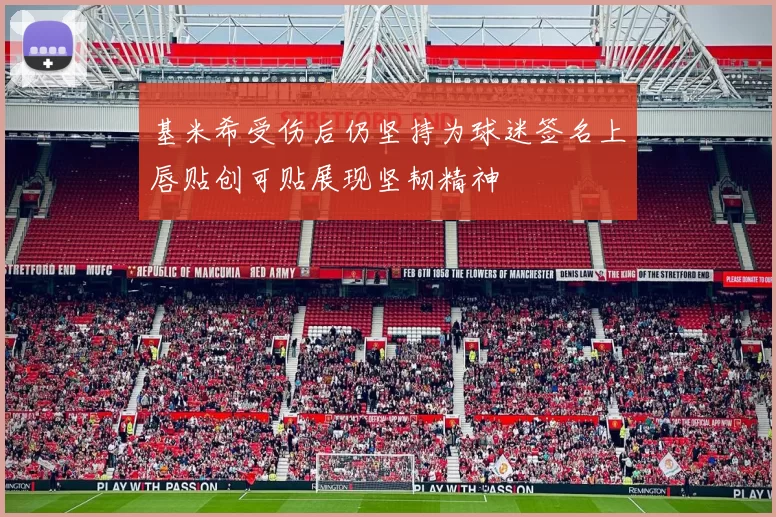 基米希受伤后仍坚持为球迷签名上唇贴创可贴展现坚韧精神