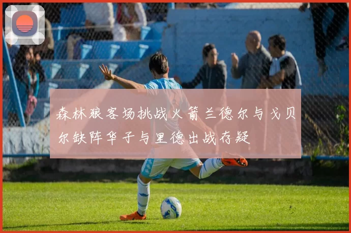 森林狼客场挑战火箭兰德尔与戈贝尔缺阵华子与里德出战存疑