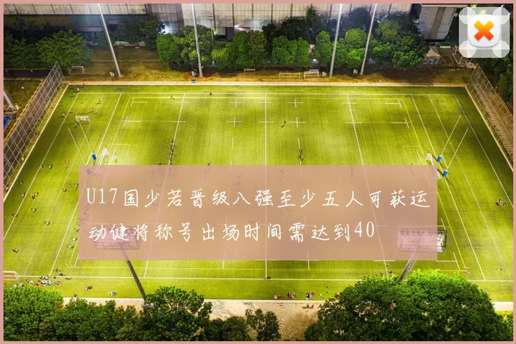 U17国少若晋级八强至少五人可获运动健将称号出场时间需达到40
