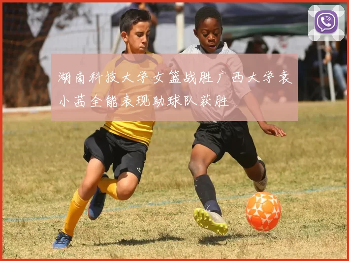 湖南科技大学女篮战胜广西大学袁小茜全能表现助球队获胜