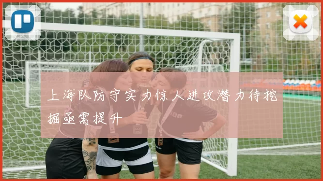 上海队防守实力惊人进攻潜力待挖掘亟需提升