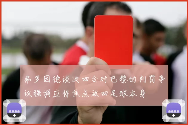 弗罗因德谈次回合对巴黎的判罚争议强调应将焦点放回足球本身